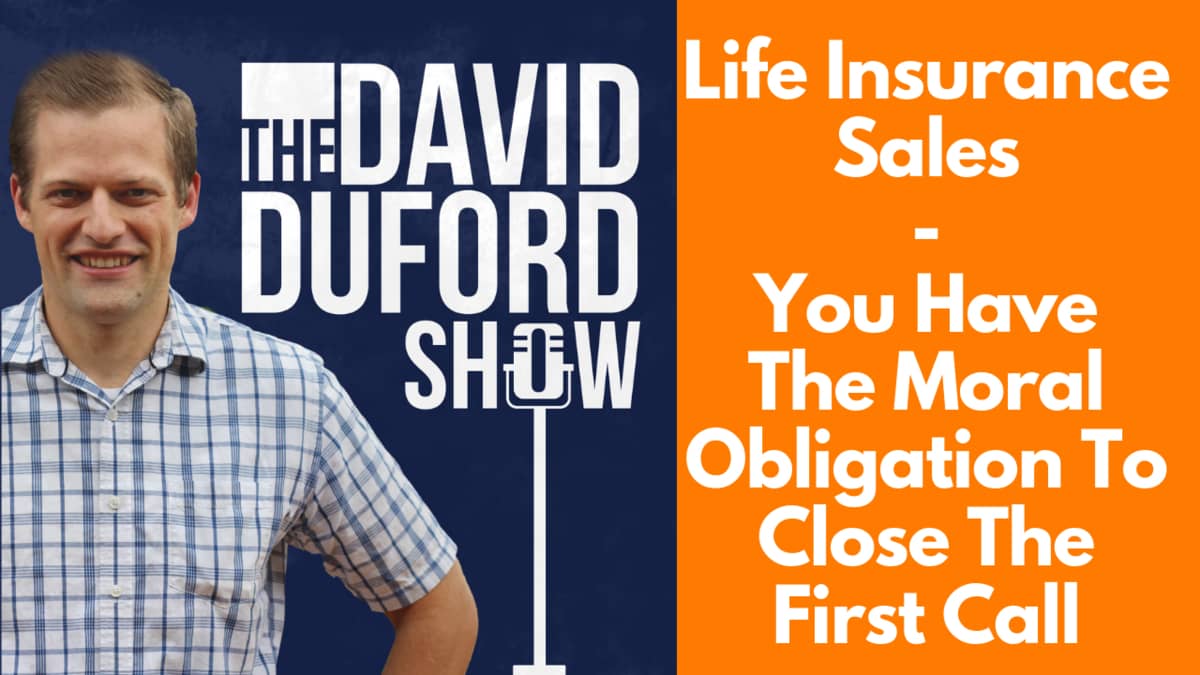 Life Insurance Sales - You Have The Moral Obligation To Close The First Call